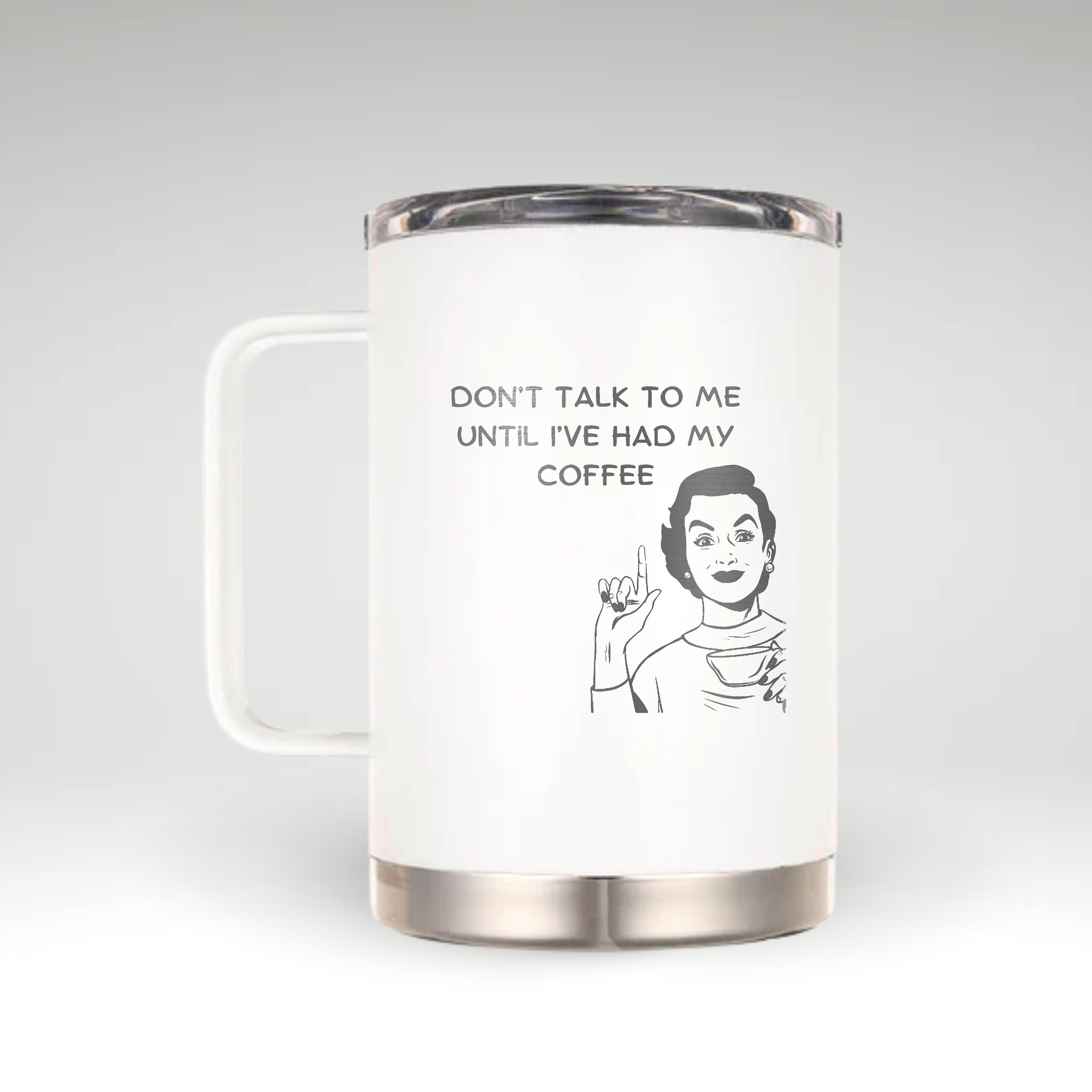 Bold Attitude Meets Insulated Design Black and white illustration of a woman holding a coffee cup with the text DON'T TALK TO ME UNTIL I'VE HAD MY COFFEE on an insulated mug.