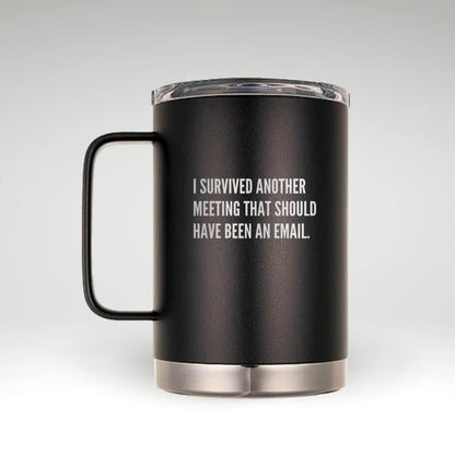 Humorous Insulated Mug for Meeting Survivors Insulated mug with the phrase I SURVIVED ANOTHER MEETING THAT SHOULD HAVE BEEN AN EMAIL in bold engraved text. 